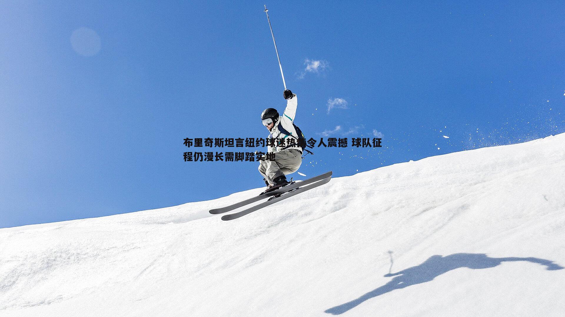 星空体育-布里奇斯坦言纽约球迷热情令人震撼 球队征程仍漫长需脚踏实地
