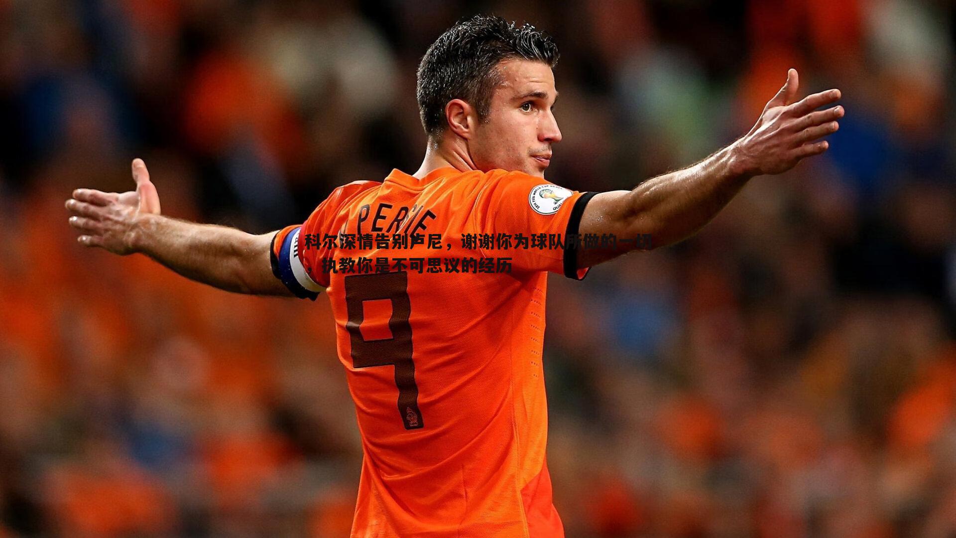 科尔深情告别卢尼,谢谢你为球队所做的一切,执教你是不可思议的经历