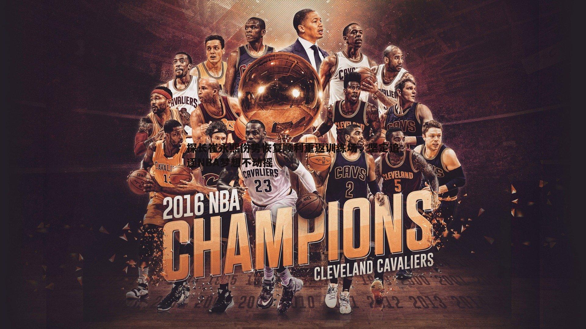 探长崔永熙伤势恢复顺利重返训练场，坚定追逐NBA梦想不动摇