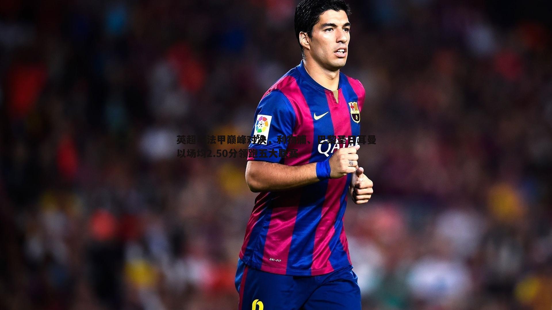 英超与法甲巅峰对决，利物浦、巴黎圣日耳曼以场均2.50分领跑五大联赛