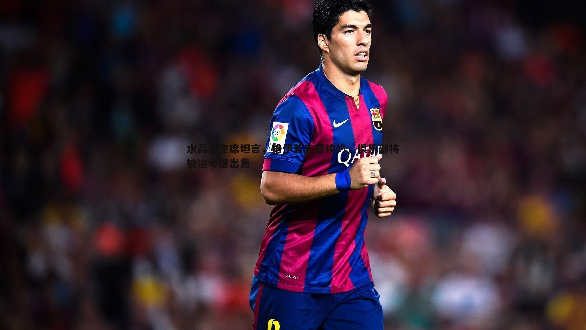 星空体育-水晶宫主席坦言，格伊若无意续约，俱乐部将被迫考虑出售