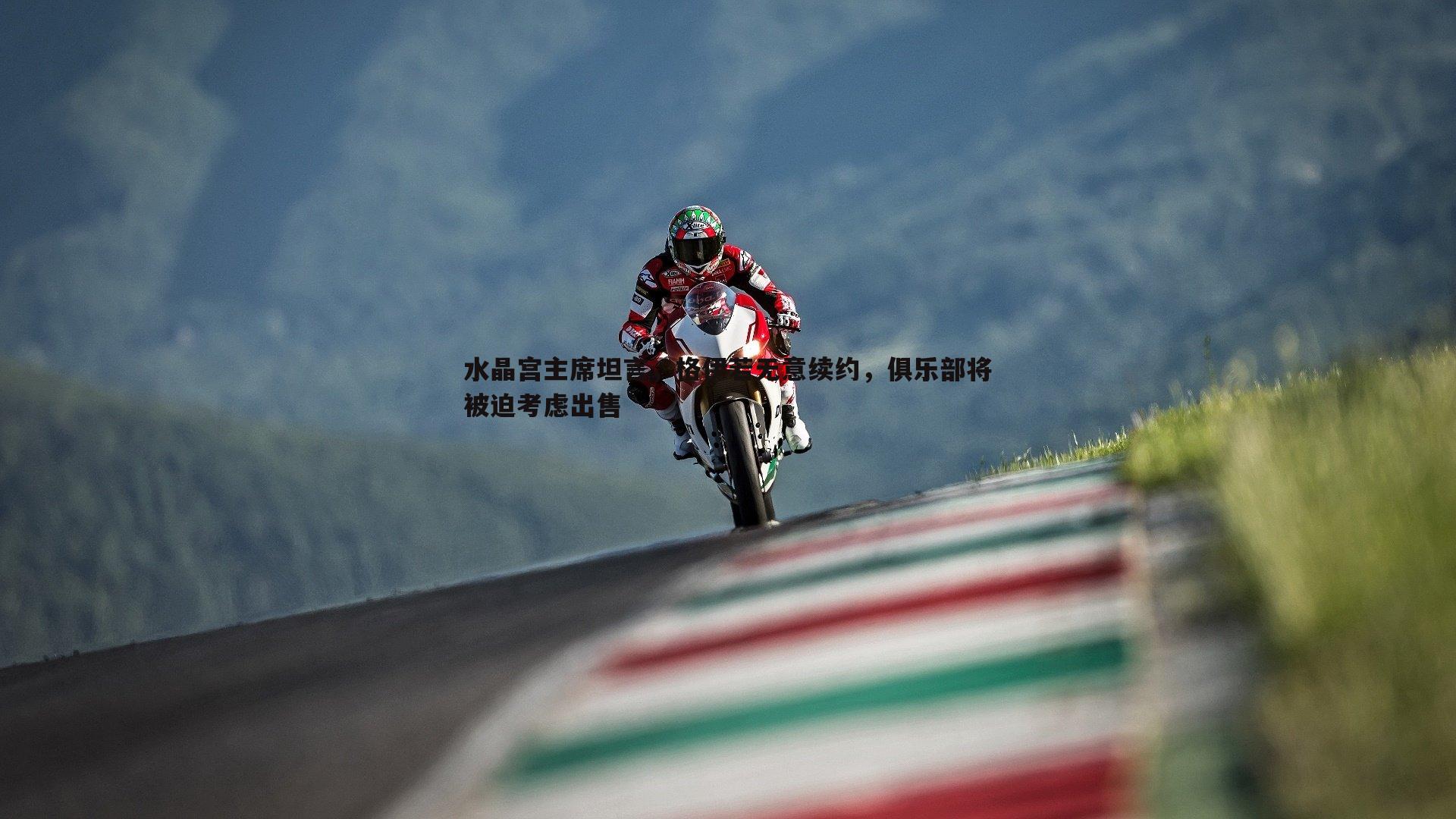 水晶宫主席坦言，格伊若无意续约，俱乐部将被迫考虑出售