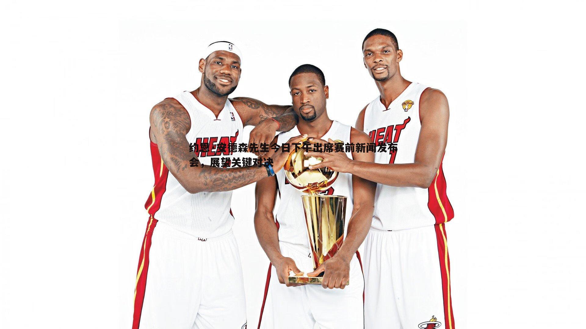 约恩·安德森先生今日下午出席赛前新闻发布会,展望关键对决