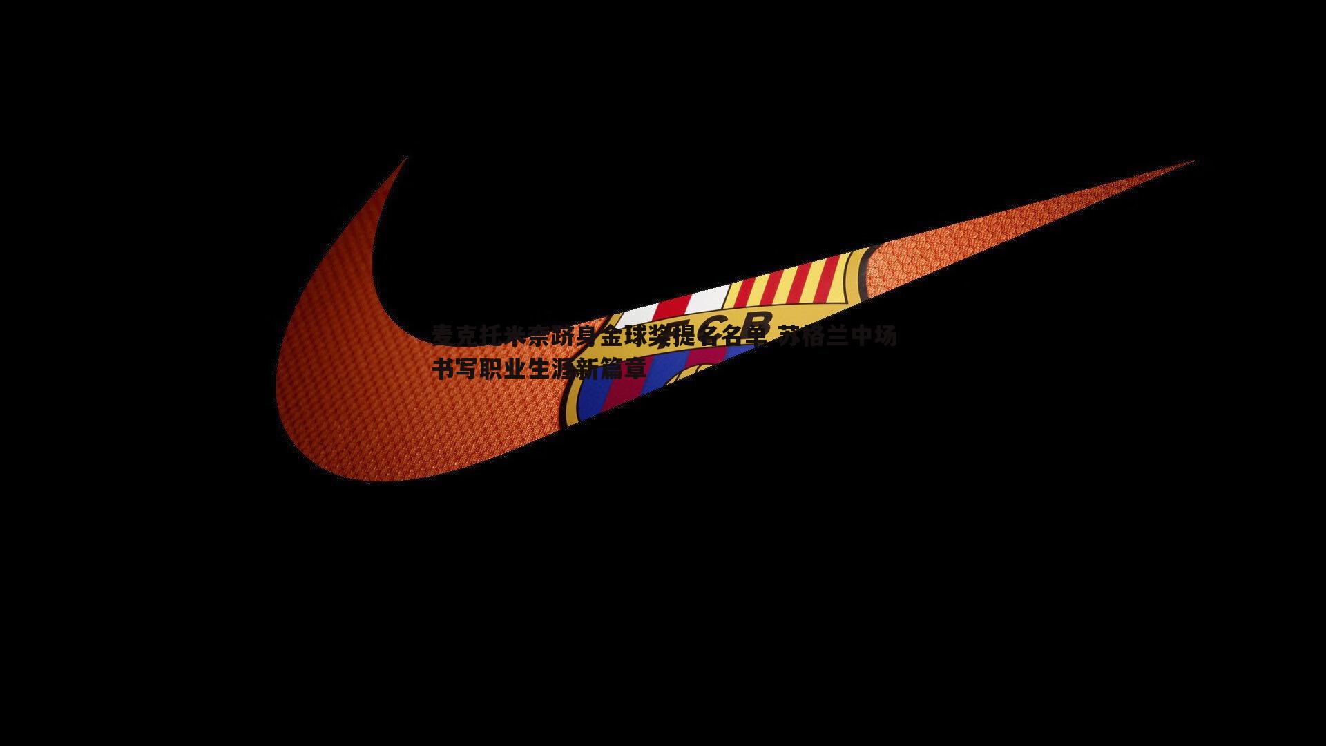 星空体育-麦克托米奈跻身金球奖提名名单 苏格兰中场书写职业生涯新篇章