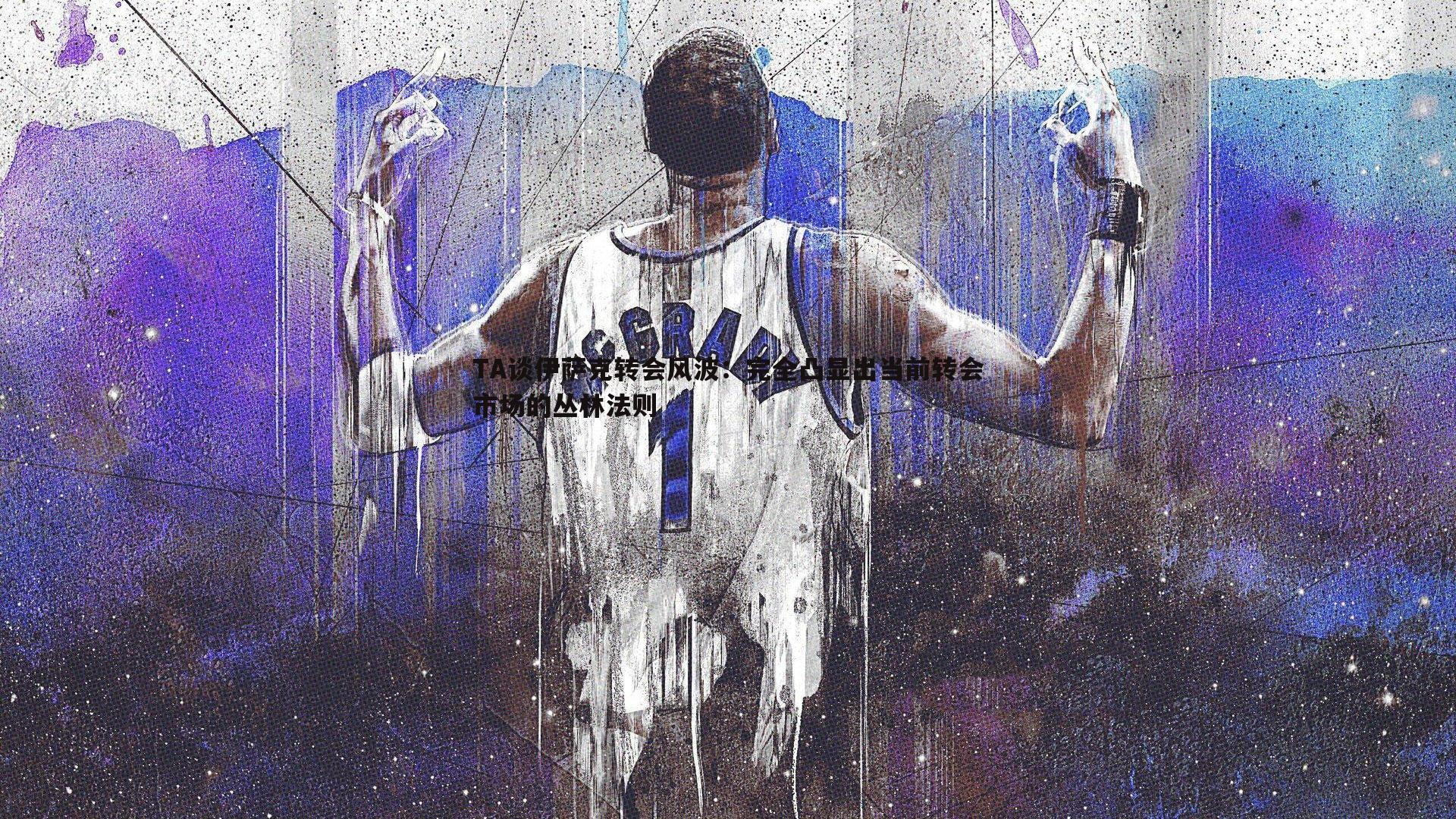 星空体育-TA谈伊萨克转会风波：完全凸显出当前转会市场的丛林法则